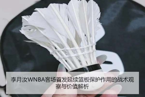 李月汝WNBA客场首发延续篮板保护作用的战术观察与价值解析