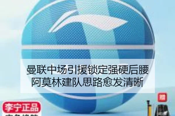 曼联中场引援锁定强硬后腰 阿莫林建队思路愈发清晰